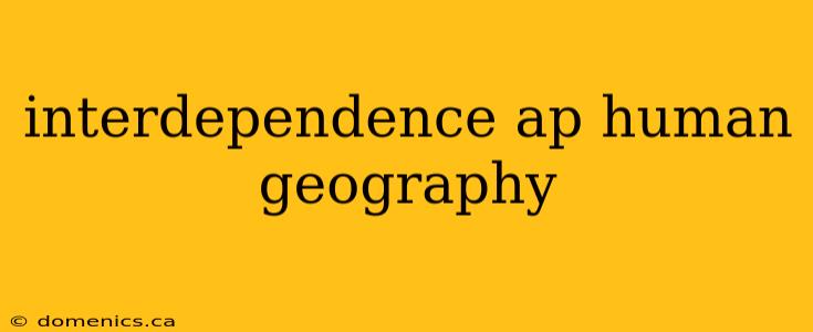 interdependence ap human geography