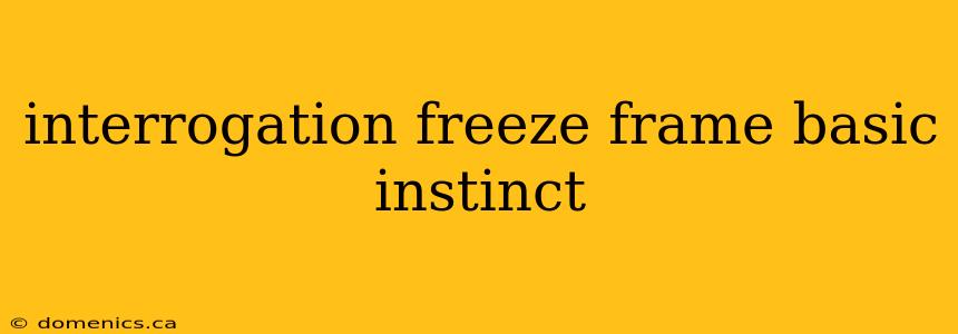 interrogation freeze frame basic instinct