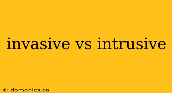 invasive vs intrusive