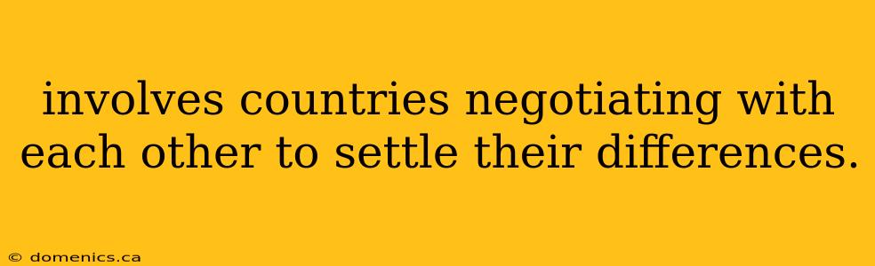 involves countries negotiating with each other to settle their differences.