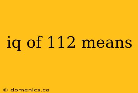 iq of 112 means