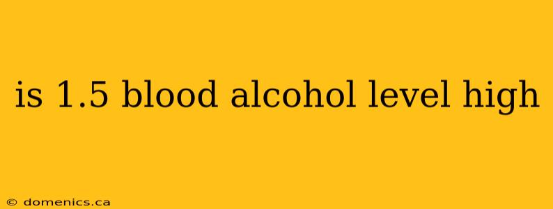 is 1.5 blood alcohol level high