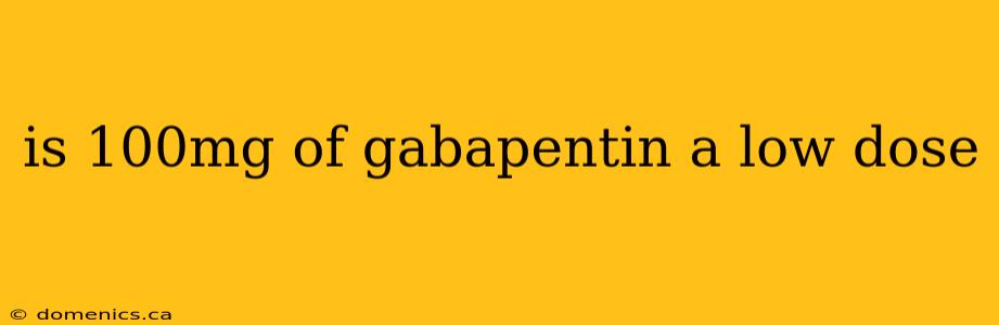 is 100mg of gabapentin a low dose