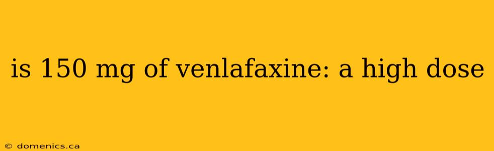 is 150 mg of venlafaxine: a high dose
