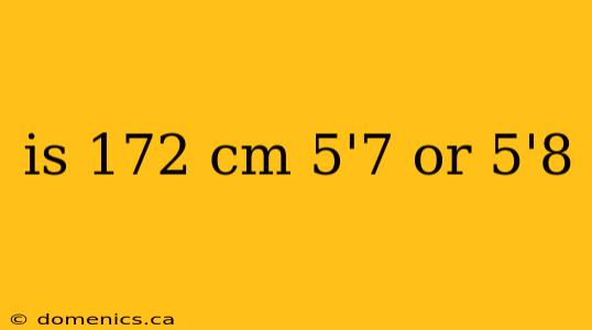 is 172 cm 5'7 or 5'8