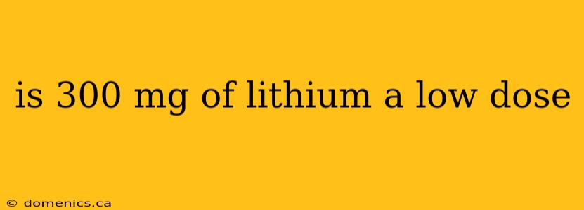 is 300 mg of lithium a low dose