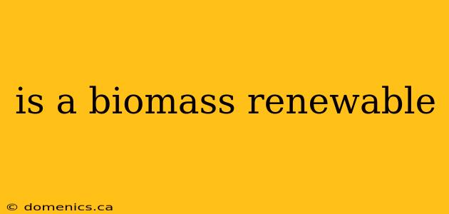 is a biomass renewable