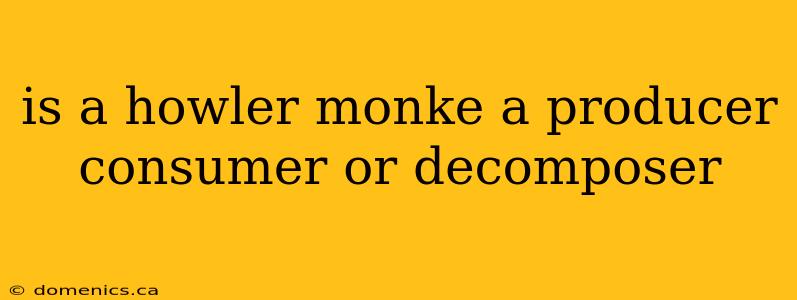 is a howler monke a producer consumer or decomposer