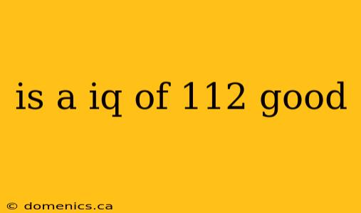 is a iq of 112 good