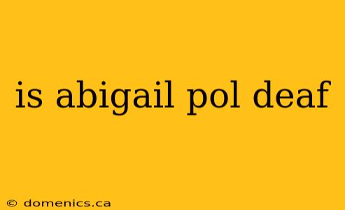 is abigail pol deaf