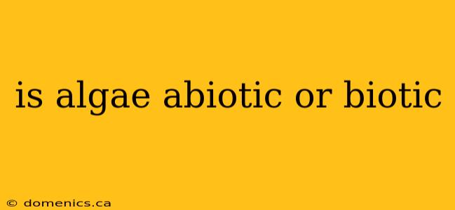 is algae abiotic or biotic