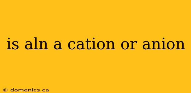 is aln a cation or anion