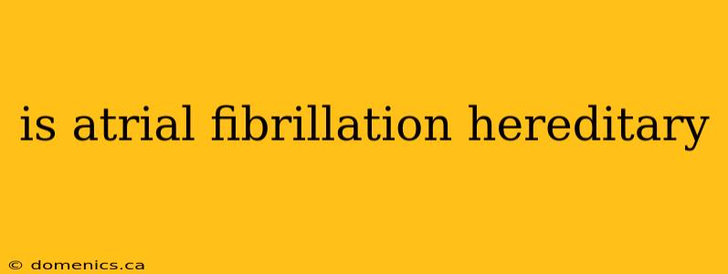 is atrial fibrillation hereditary