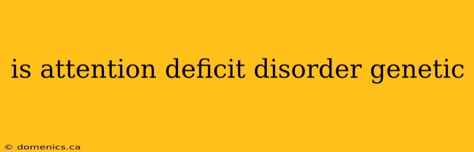 is attention deficit disorder genetic