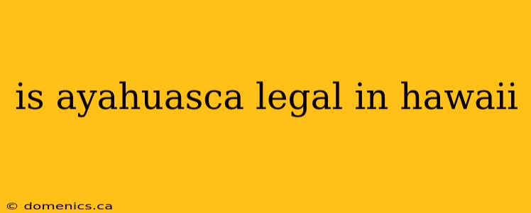 is ayahuasca legal in hawaii