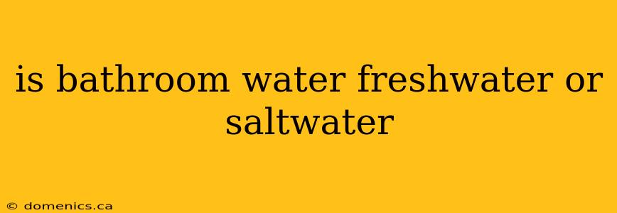 is bathroom water freshwater or saltwater