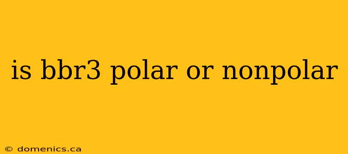 is bbr3 polar or nonpolar