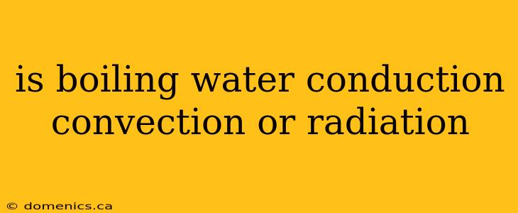 is boiling water conduction convection or radiation