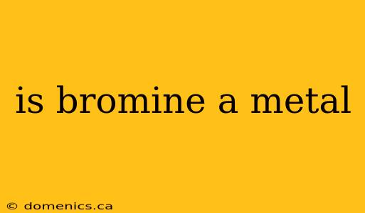 is bromine a metal