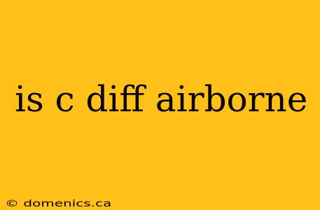 is c diff airborne