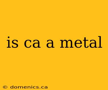 is ca a metal