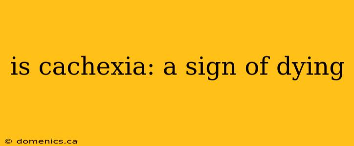 is cachexia: a sign of dying