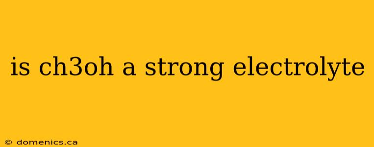 is ch3oh a strong electrolyte