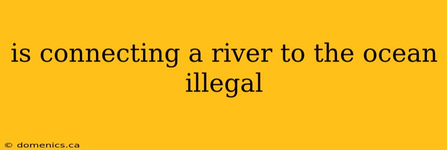 is connecting a river to the ocean illegal