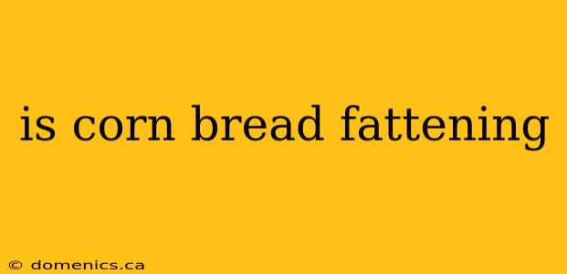 is corn bread fattening