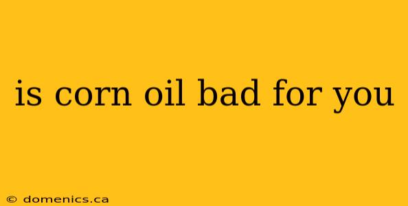 is corn oil bad for you