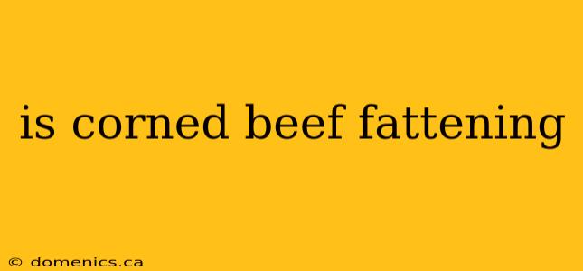 is corned beef fattening