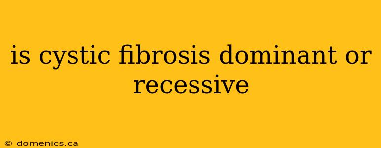 is cystic fibrosis dominant or recessive