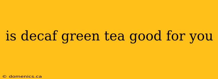 is decaf green tea good for you