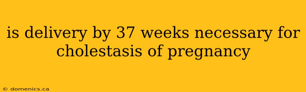 is delivery by 37 weeks necessary for cholestasis of pregnancy