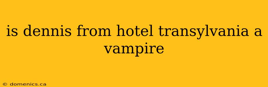 is dennis from hotel transylvania a vampire