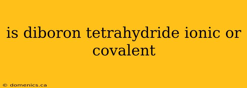 is diboron tetrahydride ionic or covalent