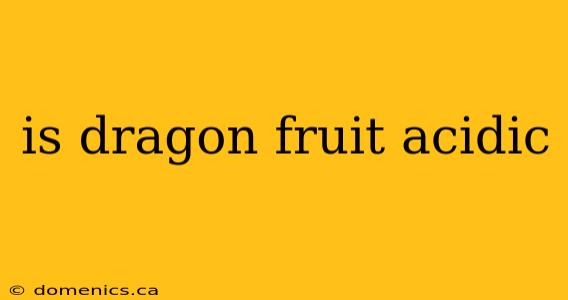 is dragon fruit acidic