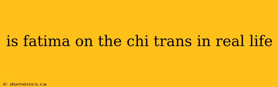 is fatima on the chi trans in real life