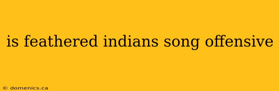 is feathered indians song offensive