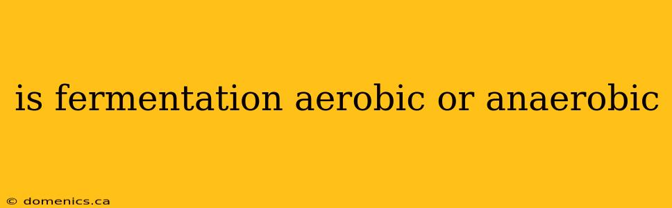 is fermentation aerobic or anaerobic