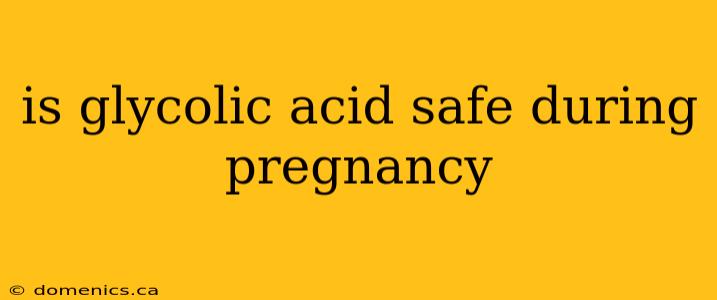 is glycolic acid safe during pregnancy