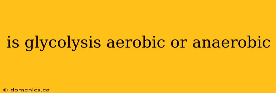 is glycolysis aerobic or anaerobic