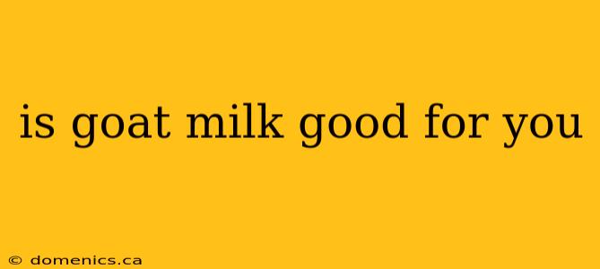 is goat milk good for you