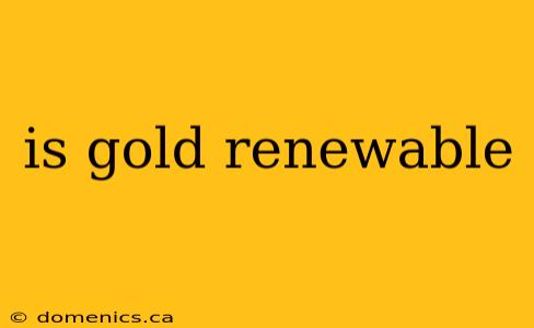 is gold renewable