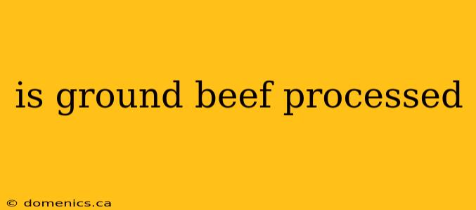 is ground beef processed