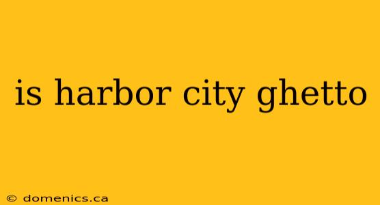 is harbor city ghetto