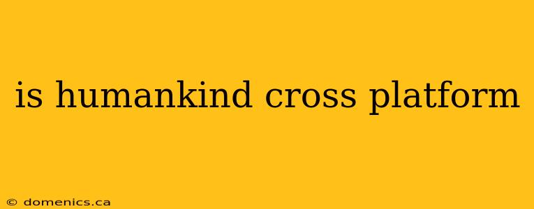 is humankind cross platform