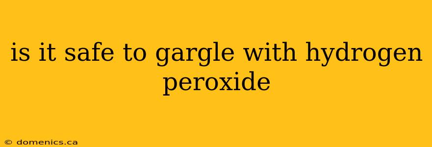 is it safe to gargle with hydrogen peroxide