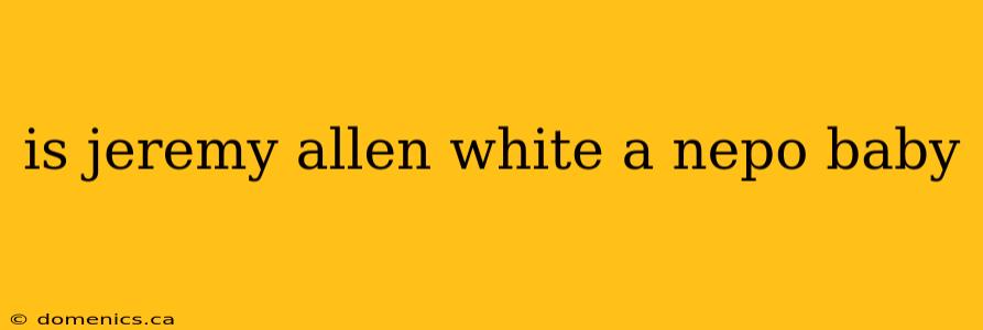 is jeremy allen white a nepo baby