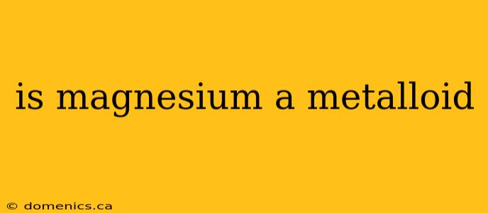 is magnesium a metalloid